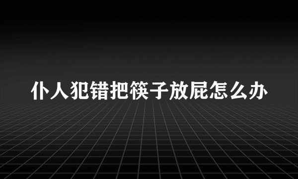 仆人犯错把筷子放屁怎么办