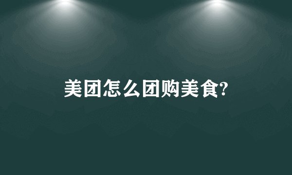 美团怎么团购美食?