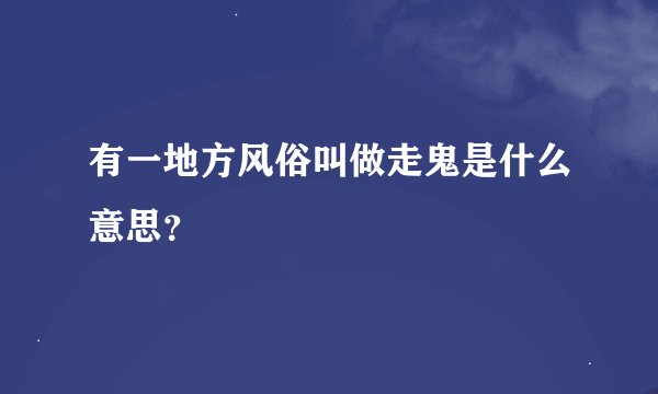 有一地方风俗叫做走鬼是什么意思？