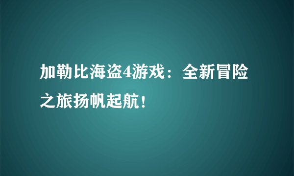 加勒比海盗4游戏：全新冒险之旅扬帆起航！