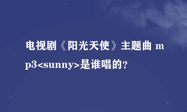 电视剧《阳光天使》主题曲 mp3<sunny>是谁唱的？