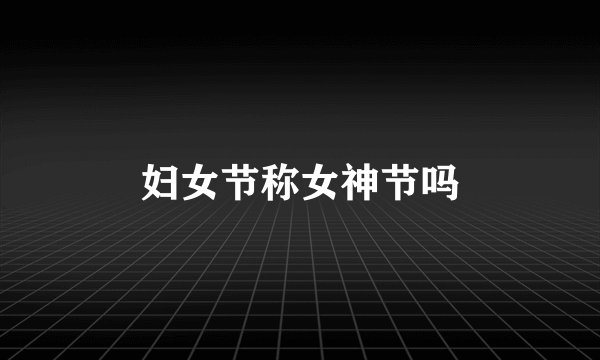 妇女节称女神节吗
