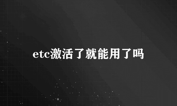etc激活了就能用了吗