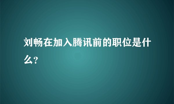 刘畅在加入腾讯前的职位是什么？