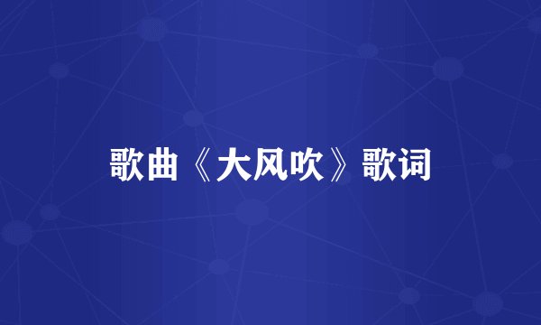 歌曲《大风吹》歌词