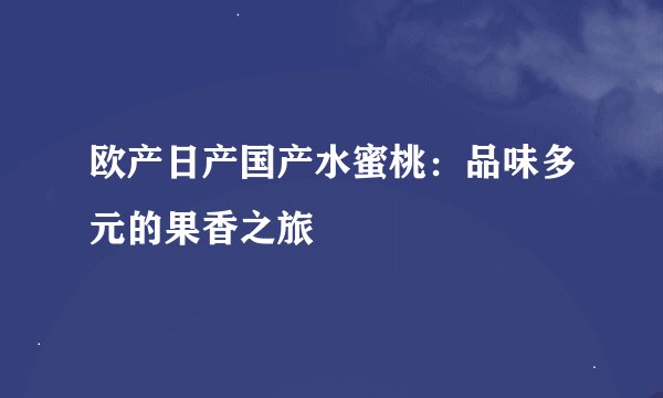 欧产日产国产水蜜桃：品味多元的果香之旅