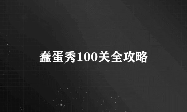蠢蛋秀100关全攻略