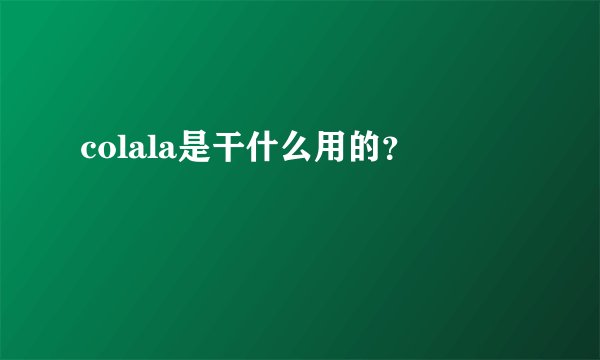colala是干什么用的？