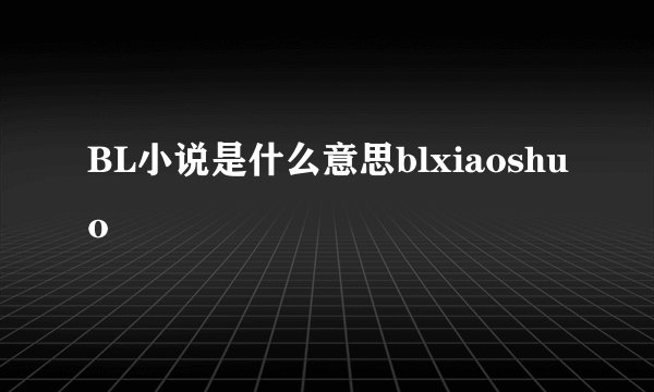BL小说是什么意思blxiaoshuo