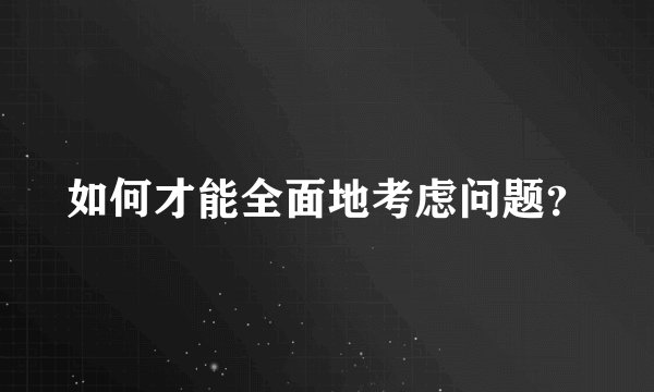 如何才能全面地考虑问题？