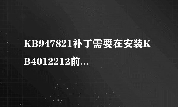 KB947821补丁需要在安装KB4012212前安装吗？