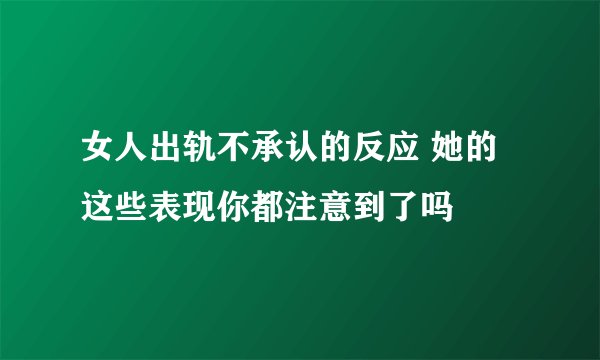 女人出轨不承认的反应 她的这些表现你都注意到了吗