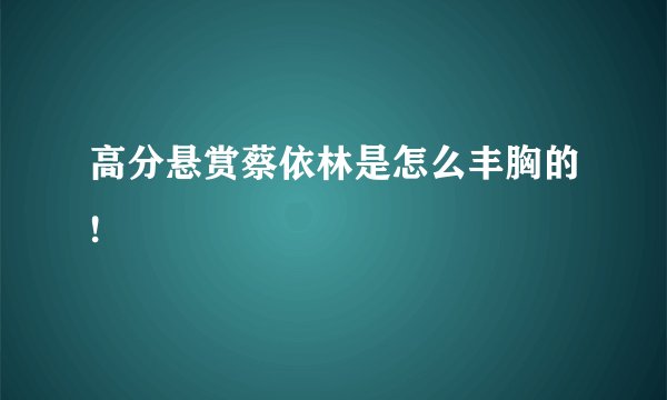 高分悬赏蔡依林是怎么丰胸的!