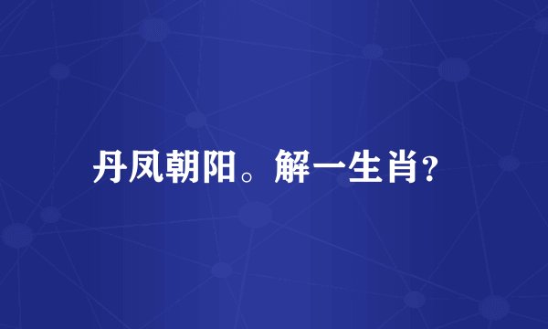 丹凤朝阳。解一生肖？