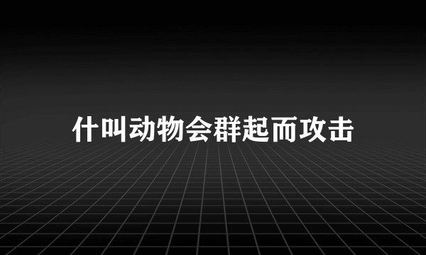 什叫动物会群起而攻击