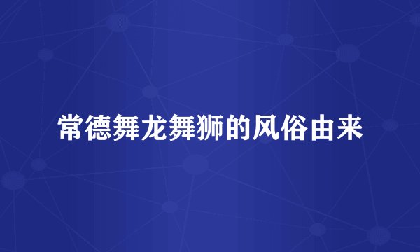 常德舞龙舞狮的风俗由来