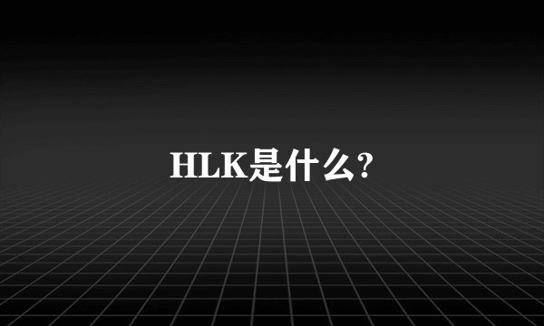 HLK是什么?