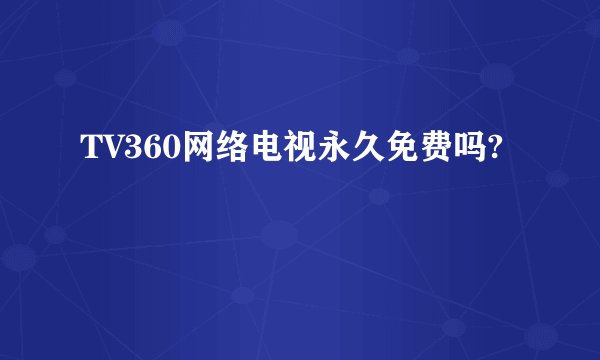TV360网络电视永久免费吗?