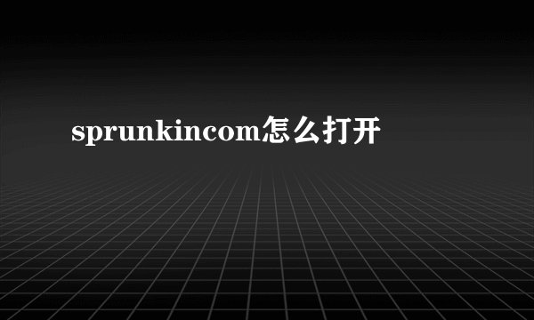 sprunkincom怎么打开