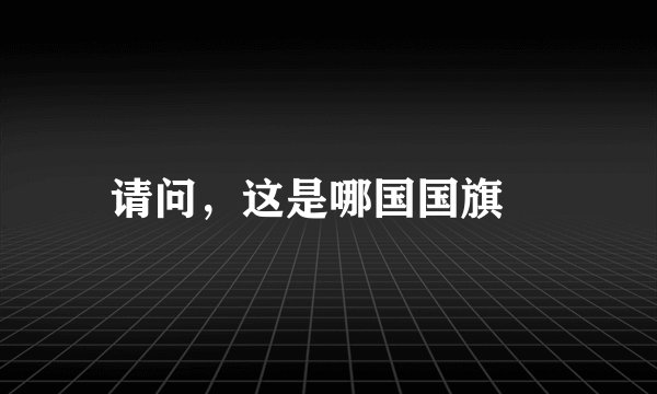 请问，这是哪国国旗﹖