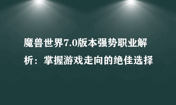 魔兽世界7.0版本强势职业解析：掌握游戏走向的绝佳选择