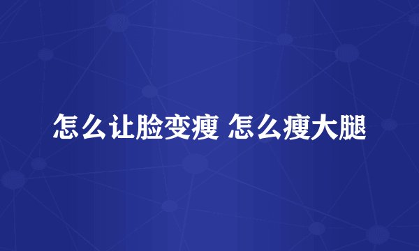 怎么让脸变瘦 怎么瘦大腿
