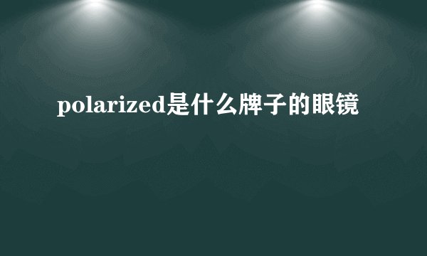 polarized是什么牌子的眼镜