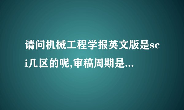 请问机械工程学报英文版是sci几区的呢,审稿周期是多长呢?