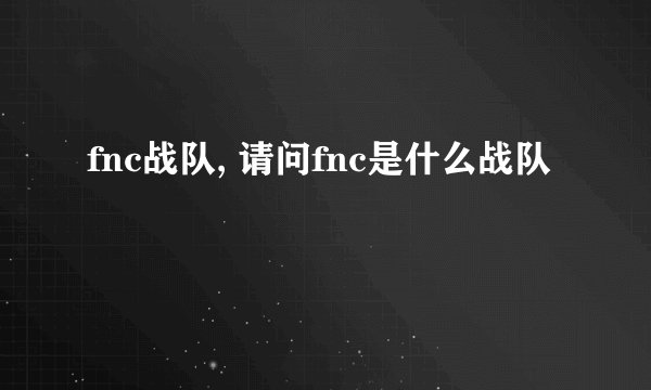fnc战队, 请问fnc是什么战队