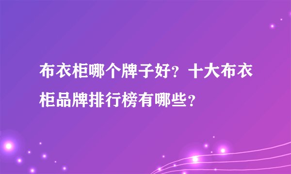 布衣柜哪个牌子好？十大布衣柜品牌排行榜有哪些？