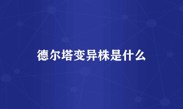 德尔塔变异株是什么