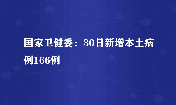 国家卫健委：30日新增本土病例166例