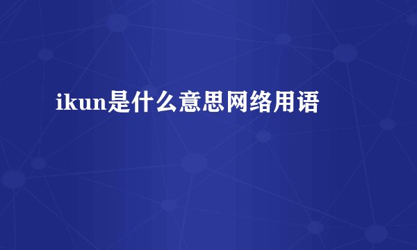 ikun是什么意思网络用语