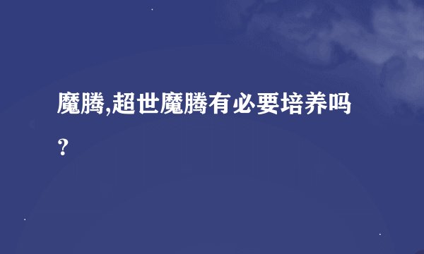 魔腾,超世魔腾有必要培养吗？