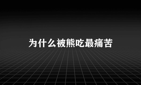 为什么被熊吃最痛苦