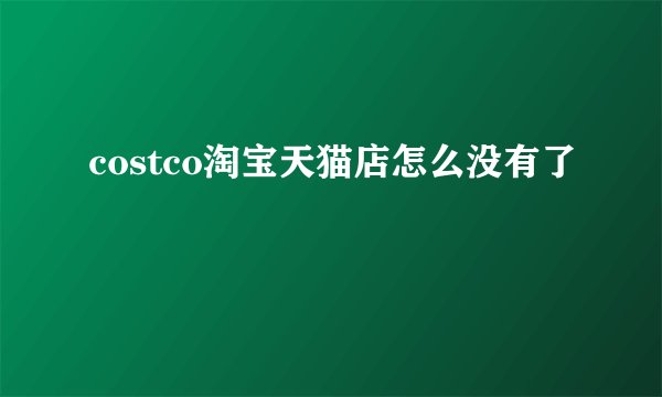 costco淘宝天猫店怎么没有了