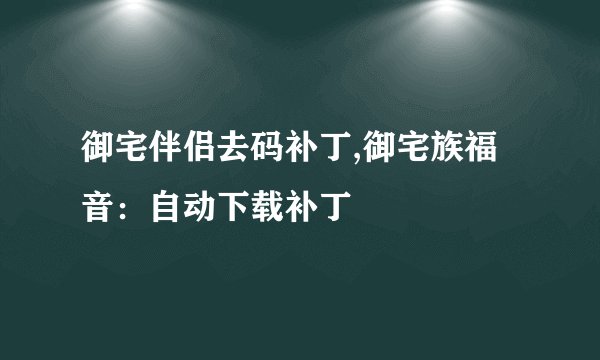 御宅伴侣去码补丁,御宅族福音：自动下载补丁