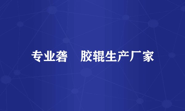 专业砻榖胶辊生产厂家