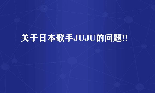 关于日本歌手JUJU的问题!!