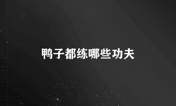 鸭子都练哪些功夫