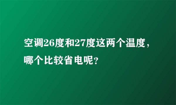空调26度和27度这两个温度，哪个比较省电呢？