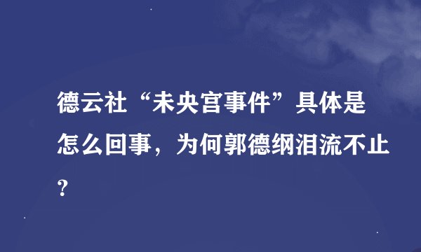 德云社“未央宫事件”具体是怎么回事，为何郭德纲泪流不止？