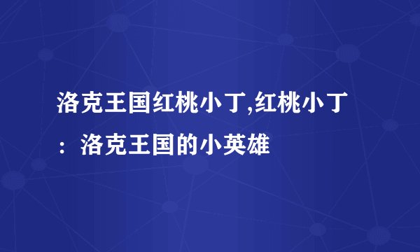 洛克王国红桃小丁,红桃小丁：洛克王国的小英雄