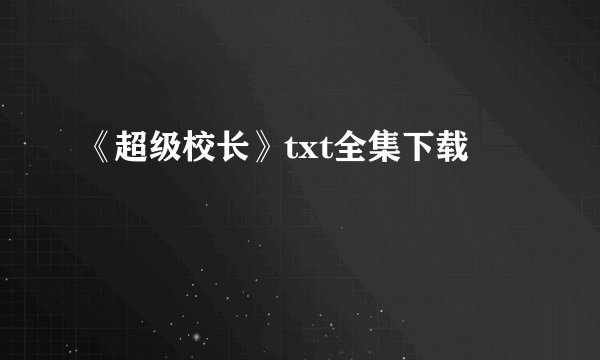 《超级校长》txt全集下载