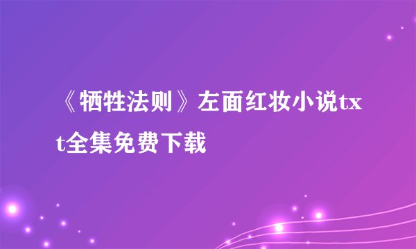 《牺牲法则》左面红妆小说txt全集免费下载