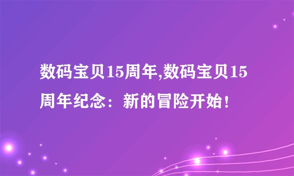 数码宝贝15周年,数码宝贝15周年纪念：新的冒险开始！