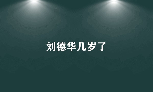 刘德华几岁了