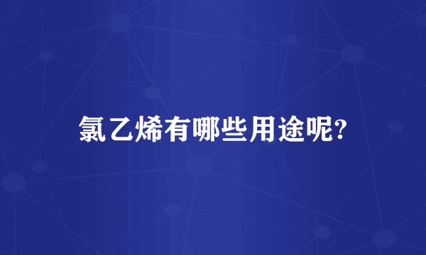 氯乙烯有哪些用途呢?