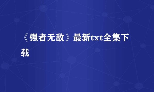 《强者无敌》最新txt全集下载