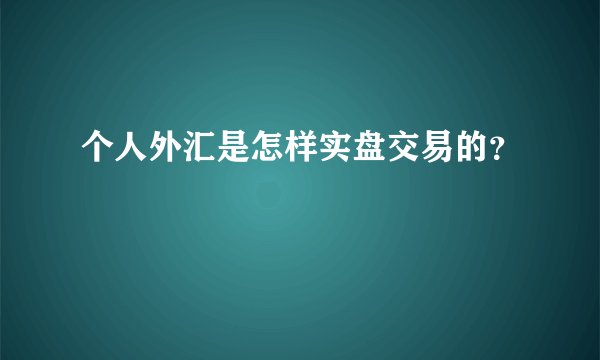 个人外汇是怎样实盘交易的？